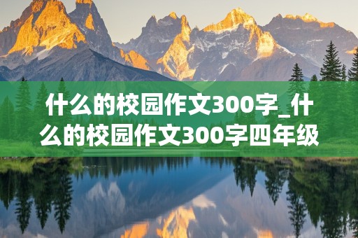 什么的校园作文300字_什么的校园作文300字四年级作文