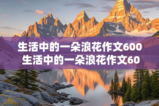 生活中的一朵浪花作文600 生活中的一朵浪花作文600字