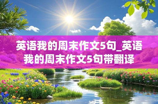 英语我的周末作文5句_英语我的周末作文5句带翻译