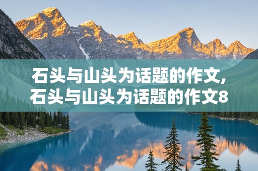 石头与山头为话题的作文,石头与山头为话题的作文800字