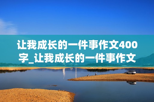 让我成长的一件事作文400字_让我成长的一件事作文400字以上(跳绳)