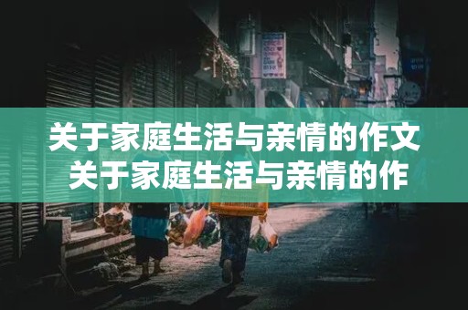 关于家庭生活与亲情的作文 关于家庭生活与亲情的作文600字