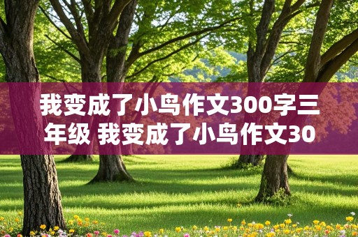 我变成了小鸟作文300字三年级 我变成了小鸟作文300字三年级下册