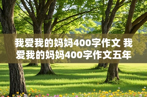 我爱我的妈妈400字作文 我爱我的妈妈400字作文五年级