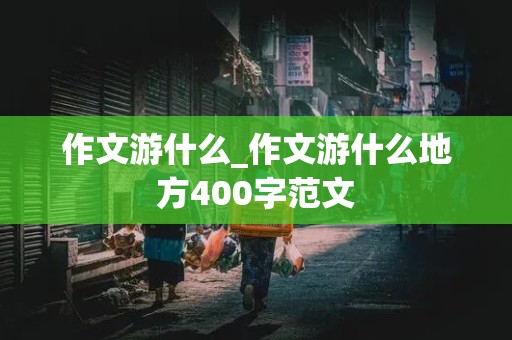 作文游什么_作文游什么地方400字范文