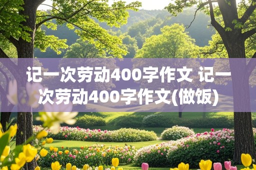 记一次劳动400字作文 记一次劳动400字作文(做饭)