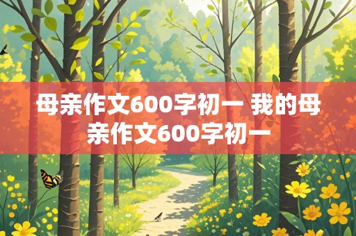 母亲作文600字初一 我的母亲作文600字初一