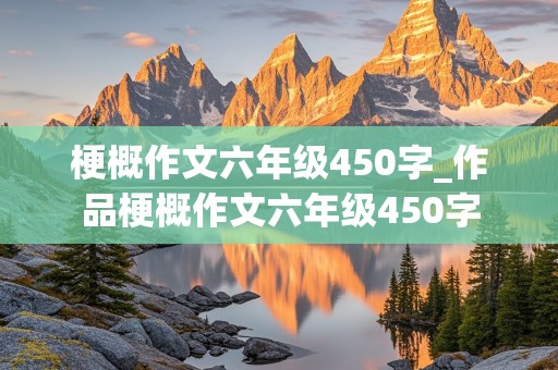 梗概作文六年级450字_作品梗概作文六年级450字