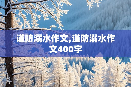 谨防溺水作文,谨防溺水作文400字