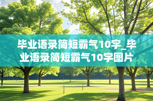 毕业语录简短霸气10字_毕业语录简短霸气10字图片