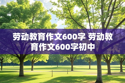 劳动教育作文600字 劳动教育作文600字初中