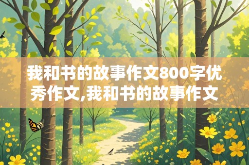 我和书的故事作文800字优秀作文,我和书的故事作文800字优秀作文写景开头