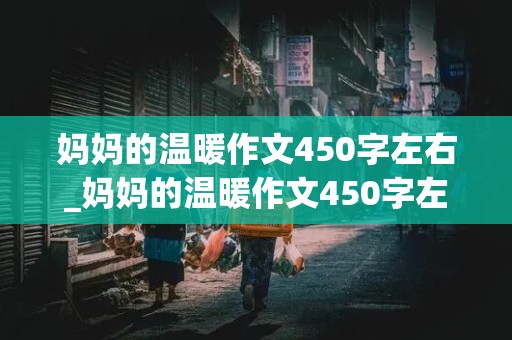 妈妈的温暖作文450字左右_妈妈的温暖作文450字左右怎么写