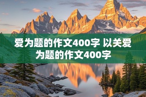 爱为题的作文400字 以关爱为题的作文400字