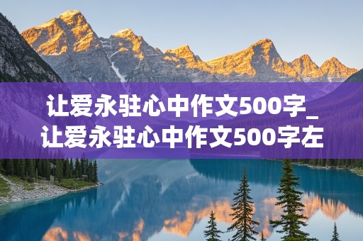 让爱永驻心中作文500字_让爱永驻心中作文500字左右