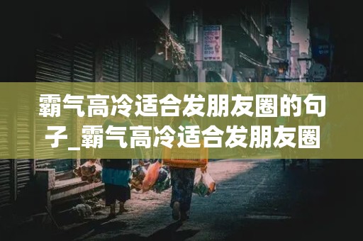 霸气高冷适合发朋友圈的句子_霸气高冷适合发朋友圈的句子短句