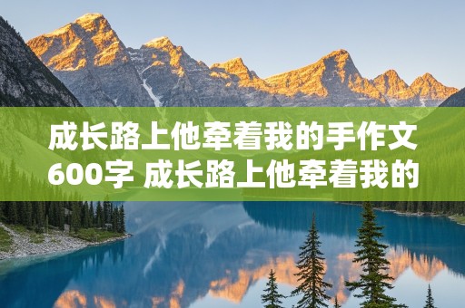 成长路上他牵着我的手作文600字 成长路上他牵着我的手作文600字六年级