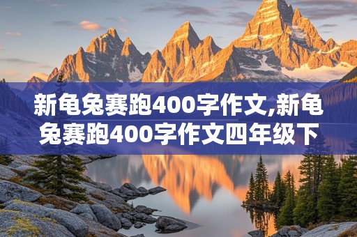 新龟兔赛跑400字作文,新龟兔赛跑400字作文四年级下册