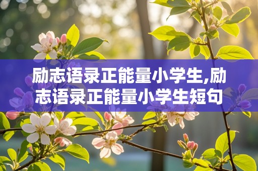 励志语录正能量小学生,励志语录正能量小学生短句