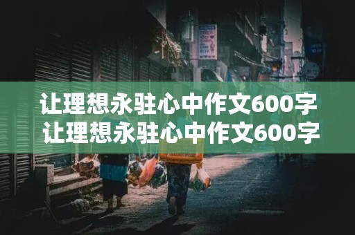 让理想永驻心中作文600字 让理想永驻心中作文600字初中