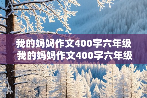 我的妈妈作文400字六年级 我的妈妈作文400字六年级上册