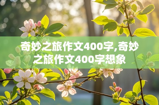 奇妙之旅作文400字,奇妙之旅作文400字想象