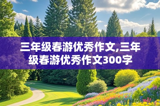 三年级春游优秀作文,三年级春游优秀作文300字