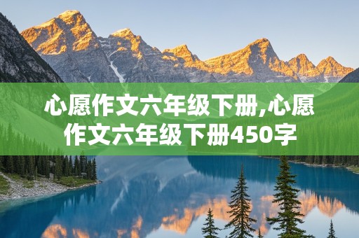 心愿作文六年级下册,心愿作文六年级下册450字