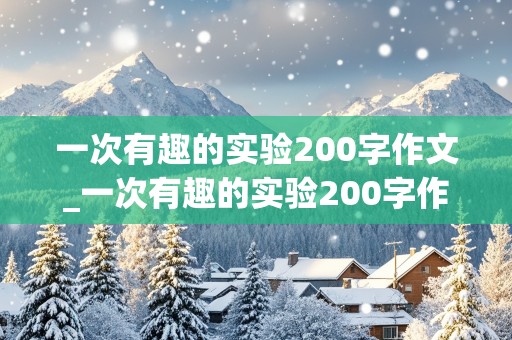 一次有趣的实验200字作文_一次有趣的实验200字作文三年级