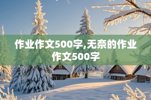 作业作文500字,无奈的作业作文500字