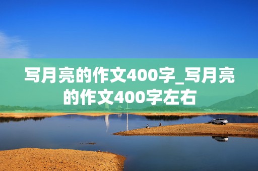 写月亮的作文400字_写月亮的作文400字左右