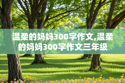 温柔的妈妈300字作文,温柔的妈妈300字作文三年级