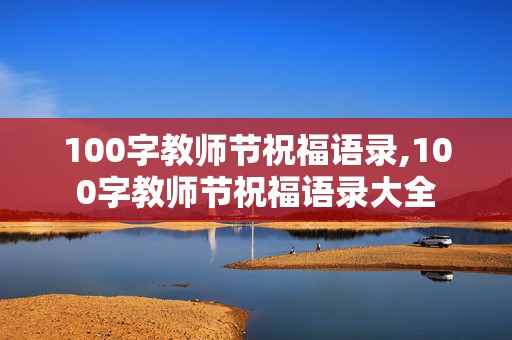 100字教师节祝福语录,100字教师节祝福语录大全