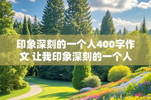 印象深刻的一个人400字作文 让我印象深刻的一个人400字作文