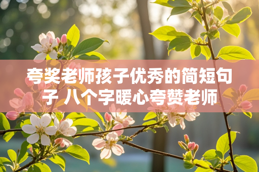 夸奖老师孩子优秀的简短句子 八个字暖心夸赞老师