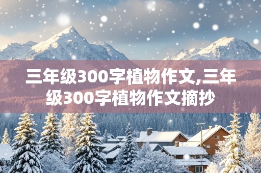 三年级300字植物作文,三年级300字植物作文摘抄