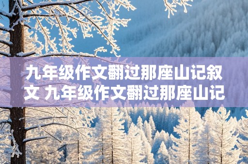 九年级作文翻过那座山记叙文 九年级作文翻过那座山记叙文800字