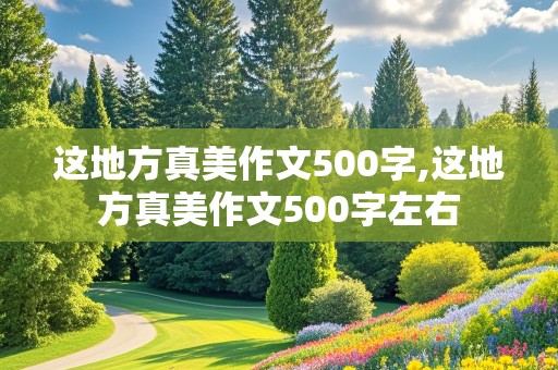 这地方真美作文500字,这地方真美作文500字左右