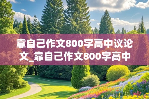 靠自己作文800字高中议论文_靠自己作文800字高中议论文题目