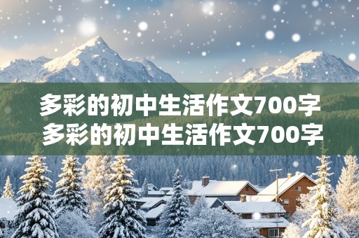 多彩的初中生活作文700字 多彩的初中生活作文700字初一