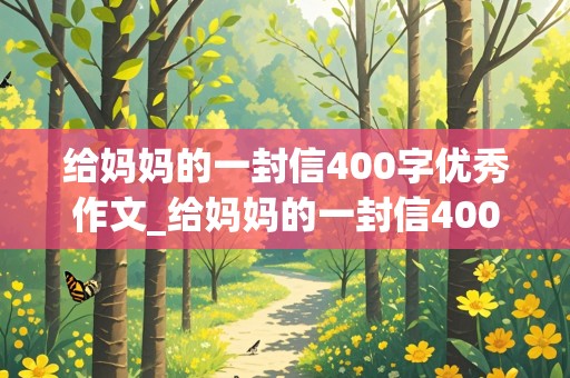 给妈妈的一封信400字优秀作文_给妈妈的一封信400字优秀作文5篇