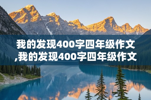 我的发现400字四年级作文,我的发现400字四年级作文蚂蚁三大优点