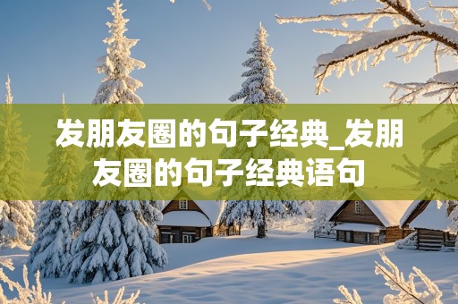 发朋友圈的句子经典_发朋友圈的句子经典语句