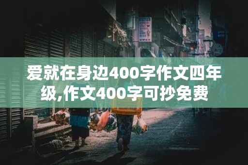 爱就在身边400字作文四年级,作文400字可抄免费