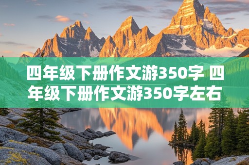 四年级下册作文游350字 四年级下册作文游350字左右