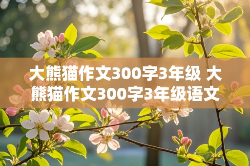 大熊猫作文300字3年级 大熊猫作文300字3年级语文下册