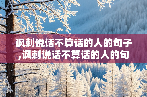 讽刺说话不算话的人的句子,讽刺说话不算话的人的句子图片