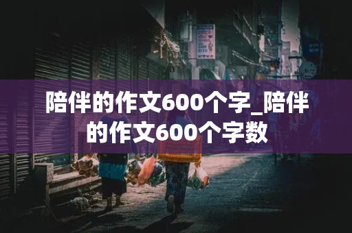 陪伴的作文600个字_陪伴的作文600个字数