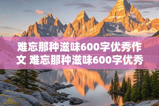 难忘那种滋味600字优秀作文 难忘那种滋味600字优秀作文初中