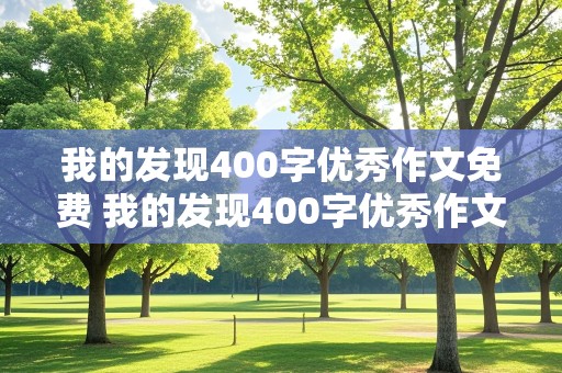 我的发现400字优秀作文免费 我的发现400字优秀作文免费六年级